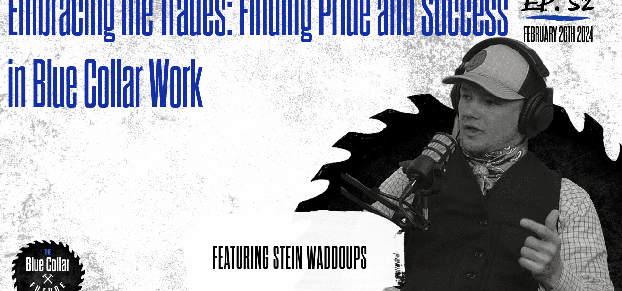 Ep. 52 - Embracing the Trades Finding Pride and Success in Blue Collar Work with Stein Waddoups Blue Collar Future Podcast
